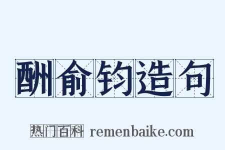 酬俞钧造句是什么意思的图片